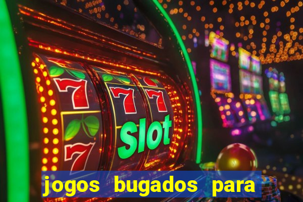 jogos bugados para ganhar dinheiro